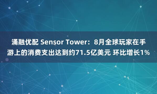 涌融优配 Sensor Tower：8月全球玩家在手游上的消费支出达到约71.5亿美元 环比增长1%