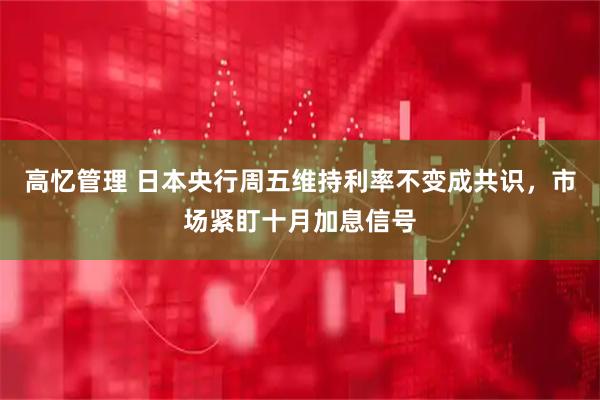 高忆管理 日本央行周五维持利率不变成共识，市场紧盯十月加息信号