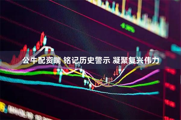 公牛配资端 铭记历史警示 凝聚复兴伟力