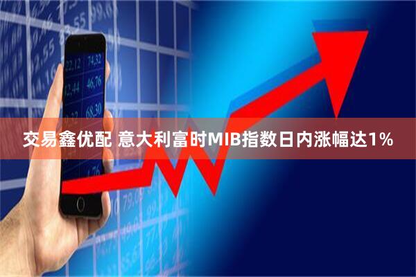 交易鑫优配 意大利富时MIB指数日内涨幅达1%