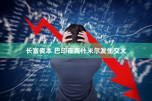 长富资本 巴印在克什米尔发生交火