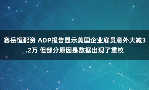赛岳恒配资 ADP报告显示美国企业雇员意外大减3.2万 但部分原因是数据出现了重校