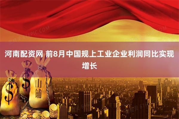 河南配资网 前8月中国规上工业企业利润同比实现增长