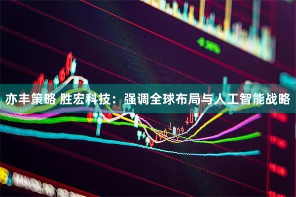 亦丰策略 胜宏科技：强调全球布局与人工智能战略