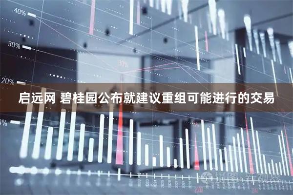 启远网 碧桂园公布就建议重组可能进行的交易