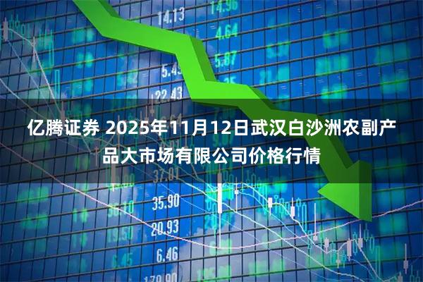 亿腾证券 2025年11月12日武汉白沙洲农副产品大市场有限公司价格行情