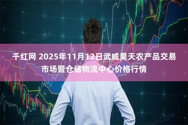千红网 2025年11月12日武威昊天农产品交易市场暨仓储物流中心价格行情