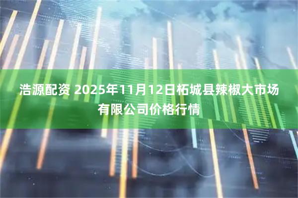 浩源配资 2025年11月12日柘城县辣椒大市场有限公司价格行情