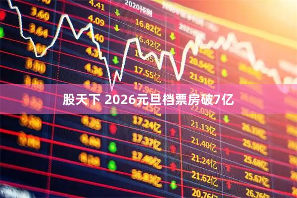 股天下 2026元旦档票房破7亿