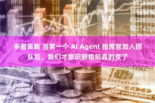 多盈策略 当第一个 AI Agent 指挥官加入团队后，我们才意识到组织真的变了