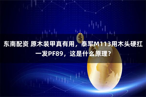 东南配资 原木装甲真有用，泰军M113用木头硬扛一发PF89，这是什么原理？