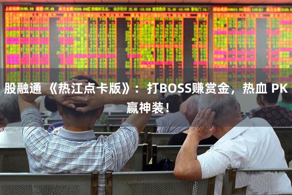 股融通 《热江点卡版》：打BOSS赚赏金，热血 PK 赢神装！
