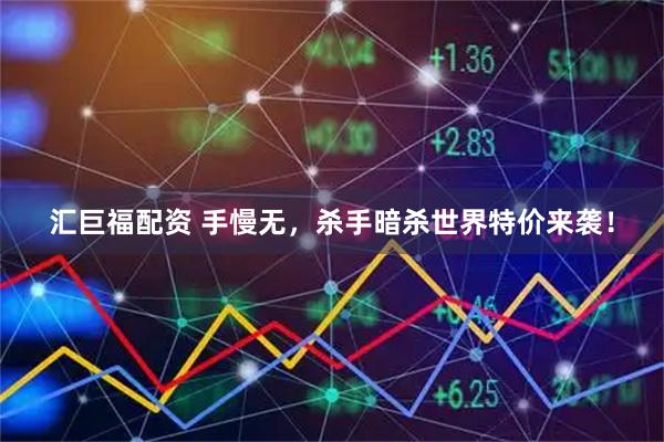 汇巨福配资 手慢无，杀手暗杀世界特价来袭！