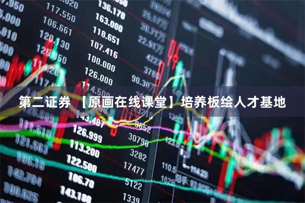 第二证券 【原画在线课堂】培养板绘人才基地