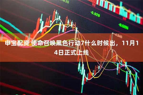 申宝配资 使命召唤黑色行动7什么时候出，11月14日正式上线