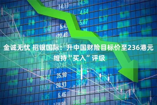 金诚无忧 招银国际：升中国财险目标价至236港元 维持“买入”评级