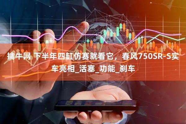 擒牛网 下半年四缸仿赛就看它，春风750SR-S实车亮相_活塞_功能_刹车