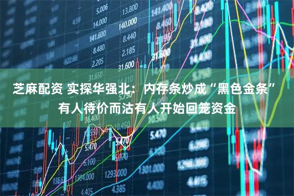芝麻配资 实探华强北：内存条炒成“黑色金条” 有人待价而沽有人开始回笼资金
